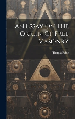 An Essay On The Origin Of Free Masonry by Paine, Thomas