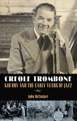 Creole Trombone: Kid Ory and the Early Years of Jazz by McCusker, John