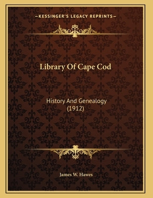 Library Of Cape Cod: History And Genealogy (1912) by Hawes, James W.