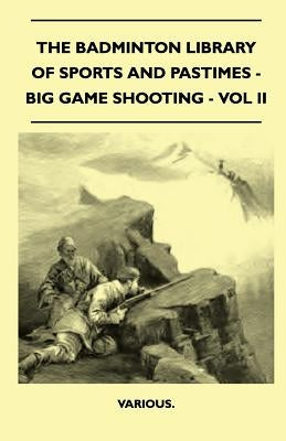 The Badminton Library of Sports and Pastimes - Big Game Shooting - Vol II by Various