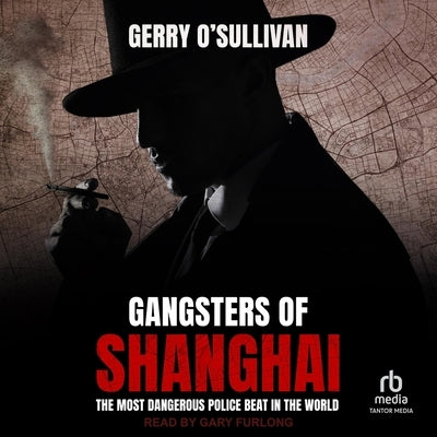 Gangsters of Shanghai: The Most Dangerous Police Beat in the World by O'Sullivan, Gerry