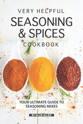 Very Helpful Seasoning & Spices Cookbook: Your Ultimate Guide to Seasoning Mixes by Allen, Allie