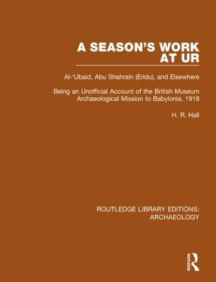 A Season's Work at Ur, Al-'Ubaid, Abu Shahrain-Eridu-And Elsewhere: Being an Unofficial Account of the British Museum Archaeological Mission to Babylo by Hall, H. R.