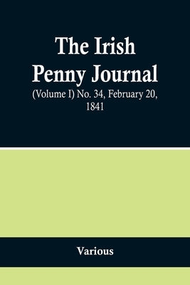 The Irish Penny Journal, (Volume I) No. 34, February 20, 1841 by Various