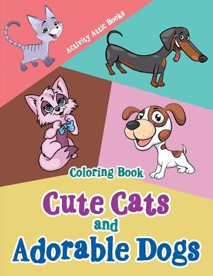 Cute Cats and Adorable Dogs Coloring Book by Books, Activity Attic