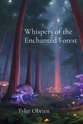 Whispers of the Enchanted Forest: Magic and Mystery in a Hidden Realm by Obrien, Tyler