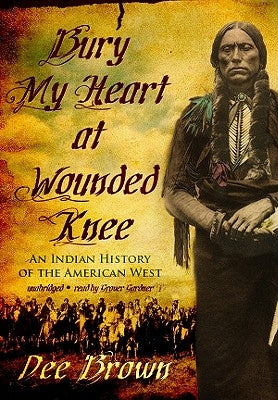 Bury My Heart at Wounded Knee: An Indian History of the American West by Brown, Dee