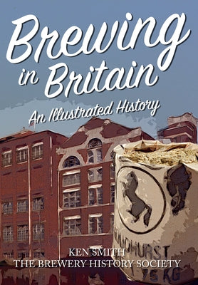 Brewing in Britain: An Illustrated History by Smith, Ken