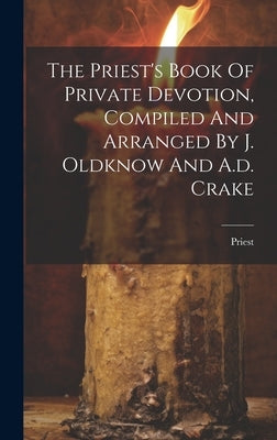 The Priest's Book Of Private Devotion, Compiled And Arranged By J. Oldknow And A.d. Crake by Priest