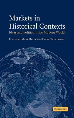 Markets in Historical Contexts: Ideas and Politics in the Modern World by Bevir, Mark