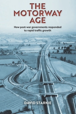 The Motorway Age: How post-war governments responded to rapid traffic growth by Starkie, David