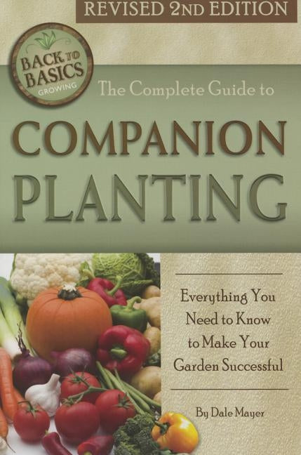 The Complete Guide to Companion Planting: Everything You Need to Know to Make Your Garden Successful Revised 2nd Edition by Mayer, Dale