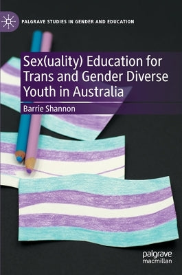 Sex(uality) Education for Trans and Gender Diverse Youth in Australia by Shannon, Barrie