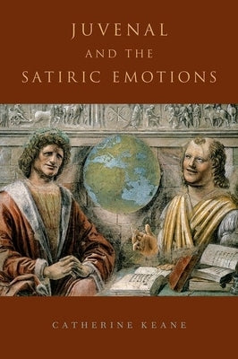 Juvenal and the Satiric Emotions C by Keane