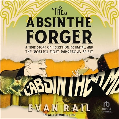 The Absinthe Forger: A True Story of Deception, Betrayal, and the World's Most Dangerous Spirit by Rail, Evan