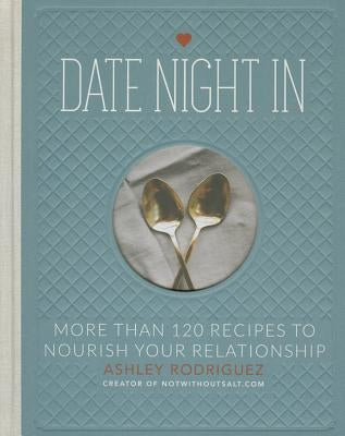 Date Night in: More Than 120 Recipes to Nourish Your Relationship by Rodriguez, Ashley