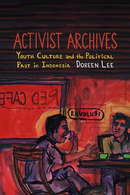 Activist Archives: Youth Culture and the Political Past in Indonesia by Lee, Doreen