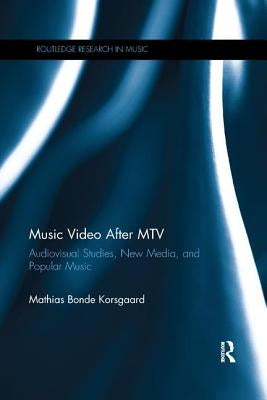 Music Video After MTV: Audiovisual Studies, New Media, and Popular Music by Korsgaard, Mathias