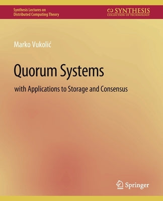 Quorum Systems: With Applications to Storage and Consensus by Vukolic, Marko