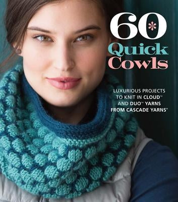 60 Quick Cowls: Luxurious Projects to Knit in Cloud and Duo Yarns from Cascade Yarns by Sixth&spring Books