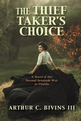 The Thief Taker's Choice: A Novel of the Second Seminole War in Florida by Bivins, Arthur C.