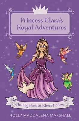 Princess Clara's Royal Adventure: At the Lily Pond in Rivers Hollow by Marshall, Holly Maddalena