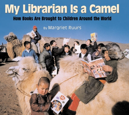 My Librarian Is a Camel: How Books Are Brought to Children Around the World by Ruurs, Margriet