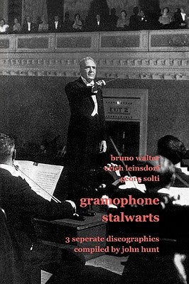 Gramophone Stalwarts. 3 Separate Discographies. Bruno Walter, Erich Leinsdorf, Georg Solti. [2001]. by Hunt, John