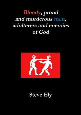 Bloody, proud and murderous men, adulterers and enemies of God by Ely, Steve