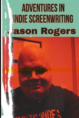 Adventures in Indie Screenwriting by Rogers, Jason