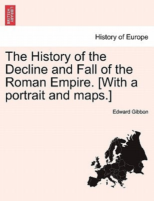 The History of the Decline and Fall of the Roman Empire. [With a Portrait and Maps.] by Gibbon, Edward