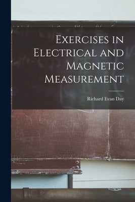 Exercises in Electrical and Magnetic Measurement by Day, Richard Evan