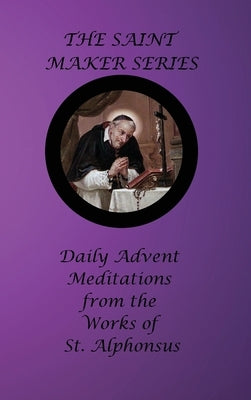 The Saint Maker Series: Daily Advent Meditations from the Works of St. Alphonsus by Liguori, St Alphonsus