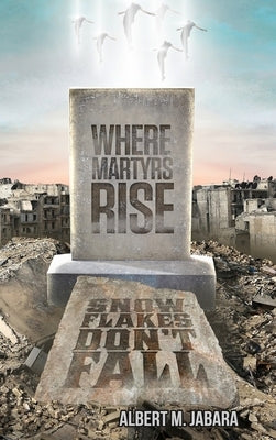 Where Martyrs Rise Snowflakes Don't Fall by Jabara, Albert M.