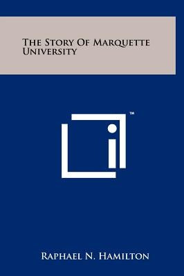 The Story Of Marquette University by Hamilton, Raphael N.