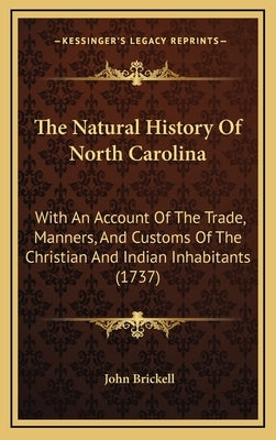 The Natural History Of North Carolina: With An Account Of The Trade, Manners, And Customs Of The Christian And Indian Inhabitants (1737) by Brickell, John