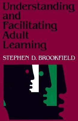 Understanding and Facilitating Adult Learning: A Comprehensive Analysis of Principles and Effective Practices by Brookfield, Stephen D.