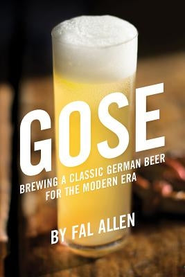 Gose: Brewing a Classic German Beer for the Modern Era by Allen, Fal