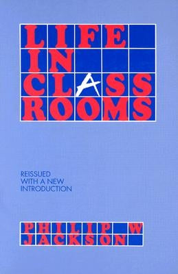 Life in Classrooms by Jackson, Philip W.