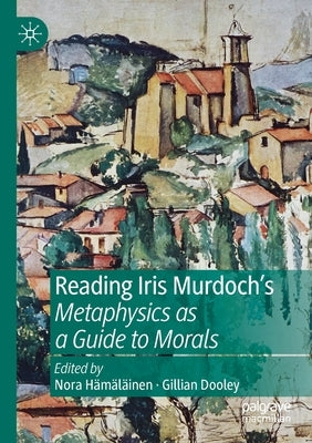 Reading Iris Murdoch's Metaphysics as a Guide to Morals by Hämäläinen, Nora