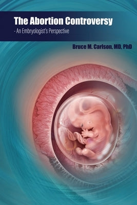 The Abortion Controversy: An Embryologist's Perspective by Carlson, Bruce M.