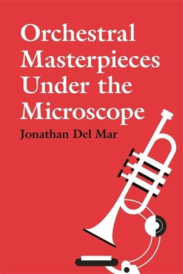 Orchestral Masterpieces Under the Microscope by Del Mar, Jonathan