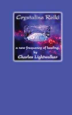 Crystaline Reiki: A New Frequency of Healing by Lightwalker, Charles