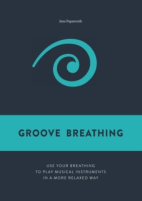 Groove Breathing: Use your breathing to play musical instruments in a more relaxed way by Papenroth, Jens