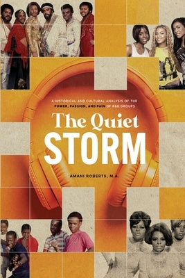 The Quiet Storm: A Historical and Cultural Analysis of the Power, Passion, and Pain of R&B Groups by Roberts, Amani