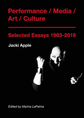 Performance / Media / Art / Culture: Selected Essays 1983-2018 by Apple, Jacki