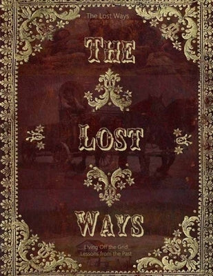 The Lost Ways, Lessons from the Past: Ancient Wisdom for Modern Survival: Uncovering the Essential Skills of Our Forefathers by Hector a Chung