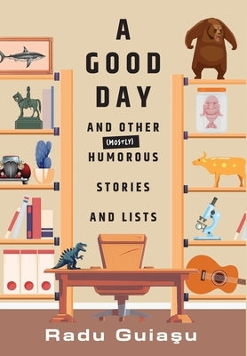 A Good Day and Other (Mostly) Humorous Stories and Lists by Guia&#351;u, Radu