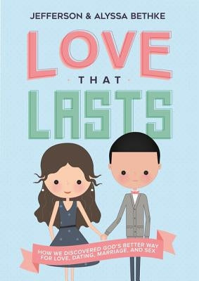 Love That Lasts: How We Discovered God's Better Way for Love, Dating, Marriage, and Sex by Bethke, Jefferson