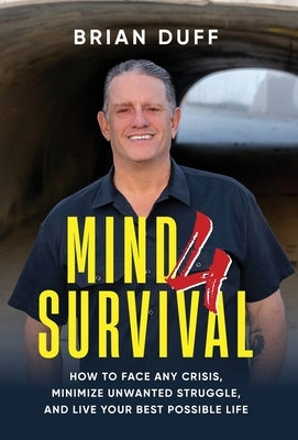 Mind 4 Survival: How to Face Any Crisis, Minimize Unwanted Struggle, and Live Your Best Possible Life by Duff, Brian